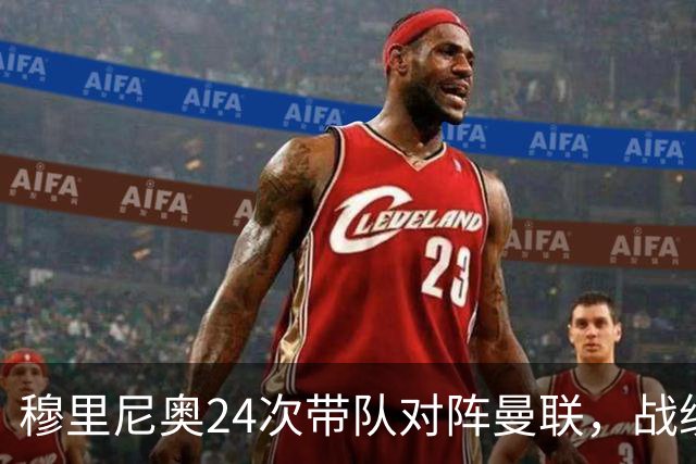 穆里尼奥24次带队对阵曼联，战绩10胜9平5负